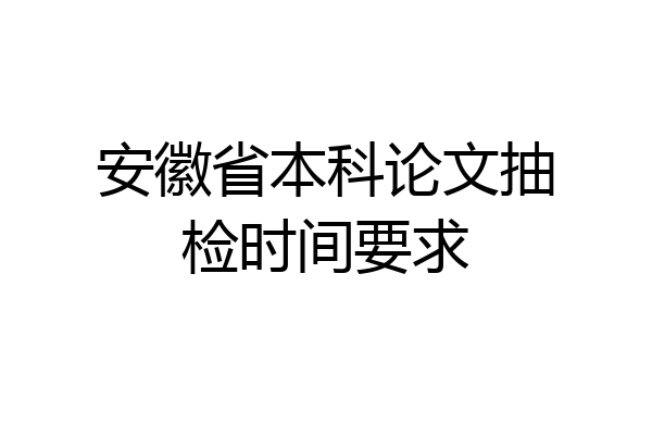 安徽省本科论文抽检时间要求