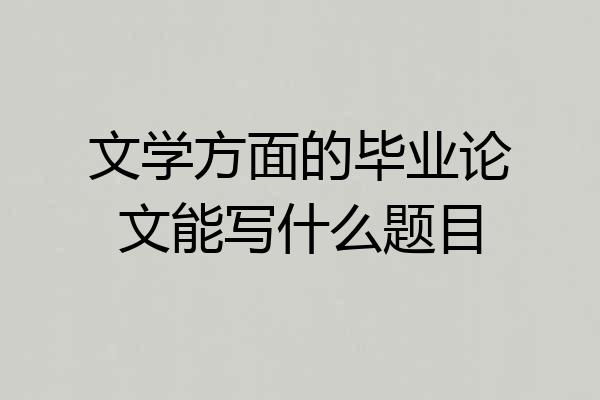 文学方面的毕业论文能写什么题目