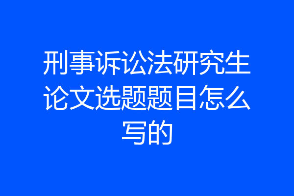 刑事诉讼法研究生论文选题题目怎么写的