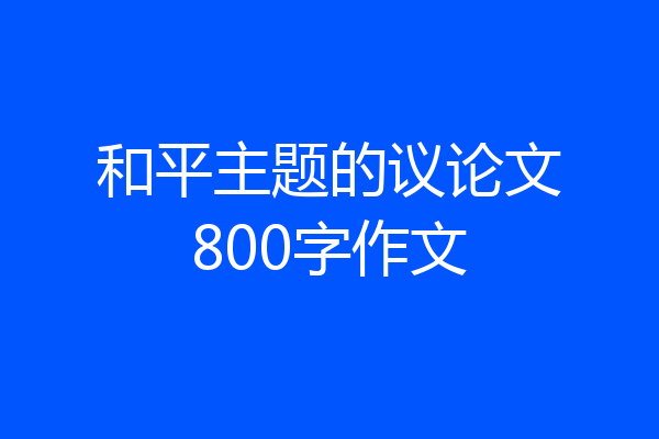 和平主题的议论文800字作文