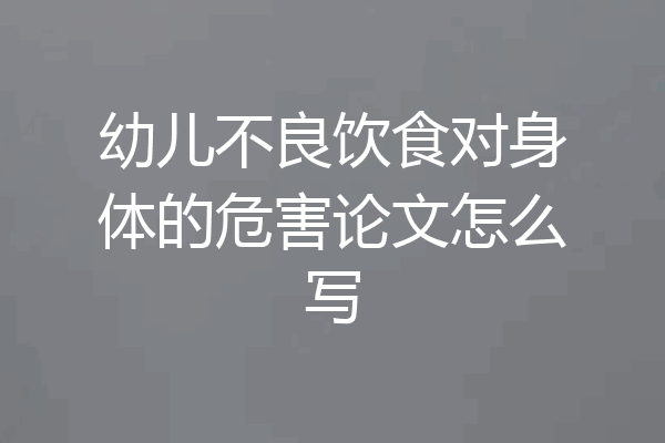 幼儿不良饮食对身体的危害论文怎么写