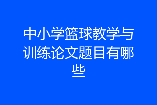 中小学篮球教学与训练论文题目有哪些