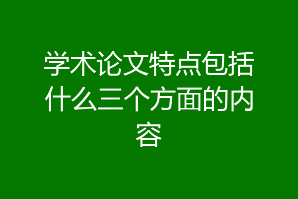 学术论文特点包括什么三个方面的内容