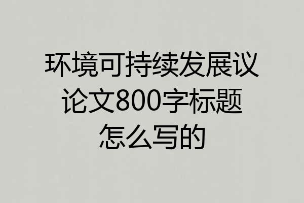 环境可持续发展议论文800字标题怎么写的