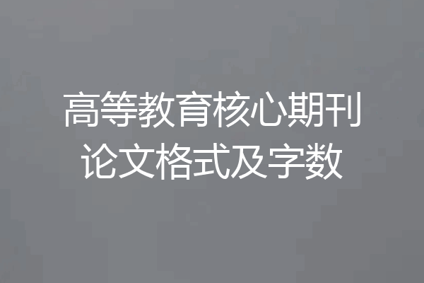高等教育核心期刊论文格式及字数