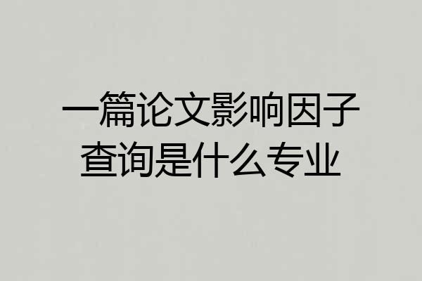 一篇论文影响因子查询是什么专业
