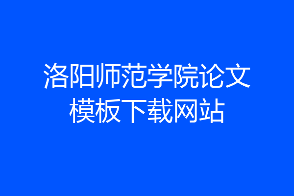 洛阳师范学院论文模板下载网站