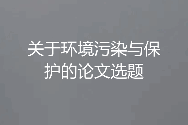 关于环境污染与保护的论文选题
