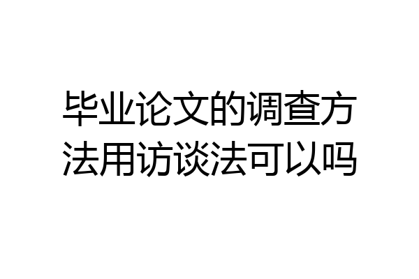 毕业论文的调查方法用访谈法可以吗