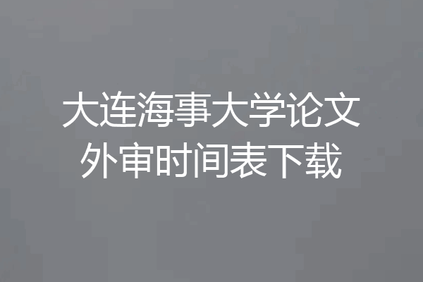 大连海事大学论文外审时间表下载
