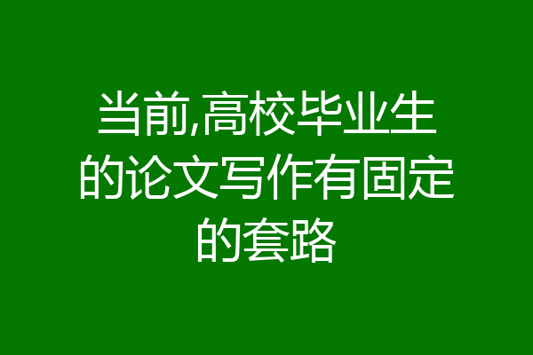 当前,高校毕业生的论文写作有固定的套路