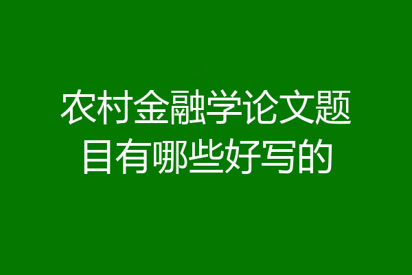农村金融学论文题目有哪些好写的