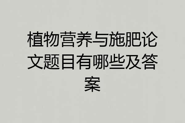 植物营养与施肥论文题目有哪些及答案