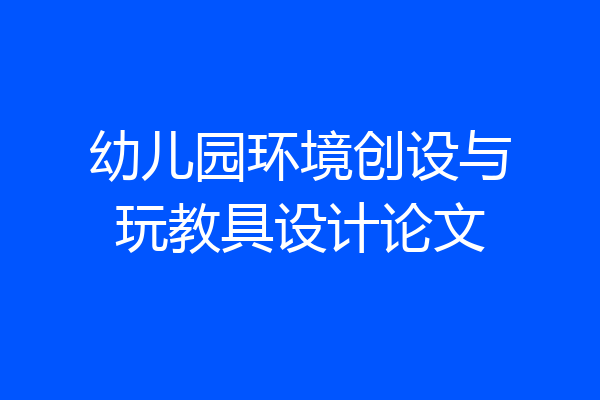 幼儿园环境创设与玩教具设计论文