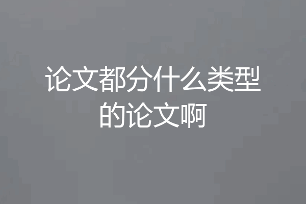 论文都分什么类型的论文啊