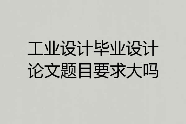 工业设计毕业设计论文题目要求大吗
