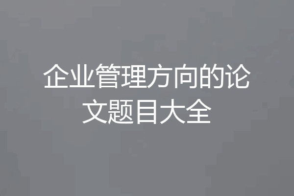 企业管理方向的论文题目大全