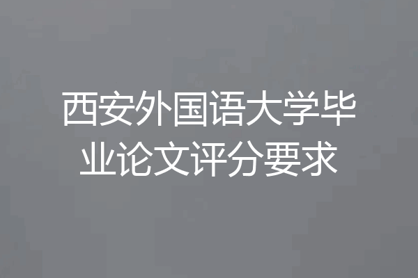 西安外国语大学毕业论文评分要求
