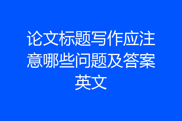 论文标题写作应注意哪些问题及答案英文