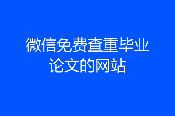 微信免费查重毕业论文的网站