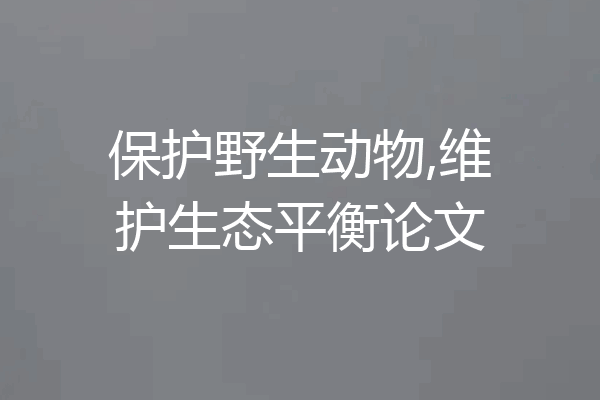 保护野生动物,维护生态平衡论文