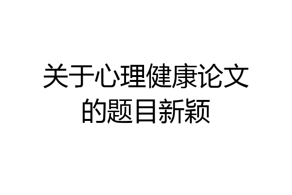 关于心理健康论文的题目新颖
