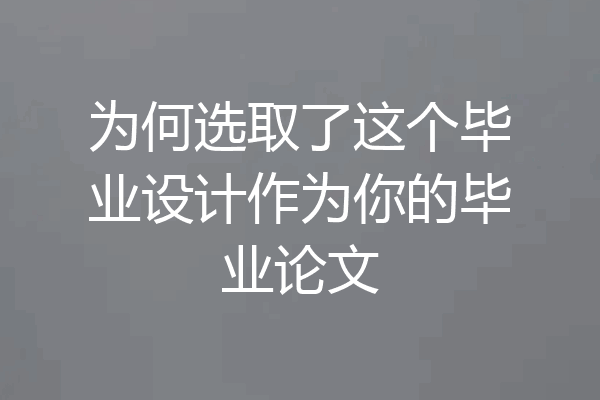 为何选取了这个毕业设计作为你的毕业论文