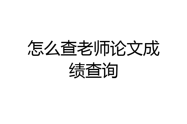 怎么查老师论文成绩查询