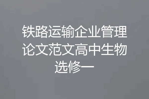 铁路运输企业管理论文范文高中生物选修一