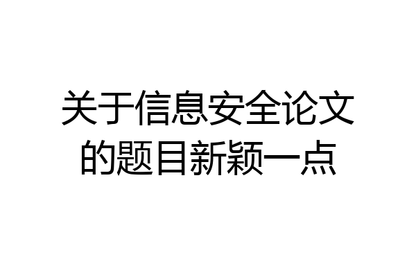 关于信息安全论文的题目新颖一点