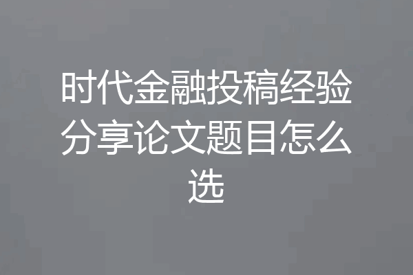 时代金融投稿经验分享论文题目怎么选