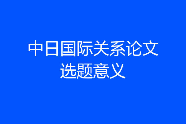 中日国际关系论文选题意义