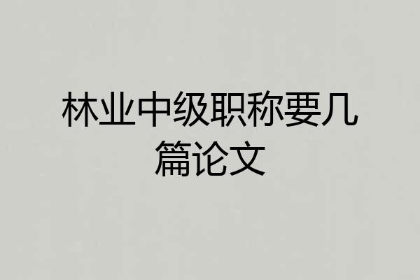 林业中级职称要几篇论文