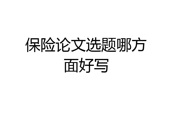 保险论文选题哪方面好写