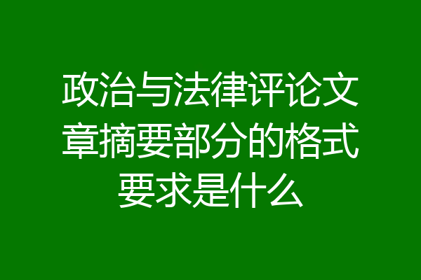 政治与法律评论文章摘要部分的格式要求是什么