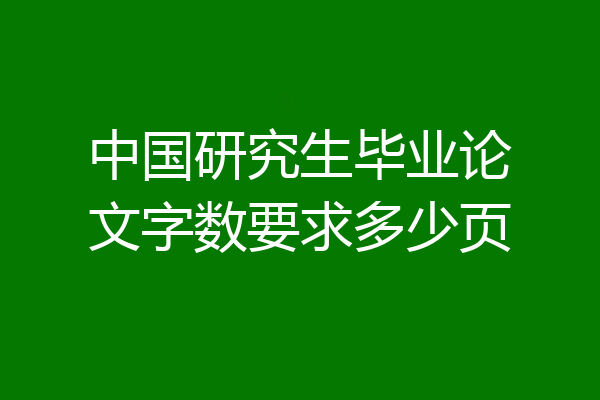 中国研究生毕业论文字数要求多少页