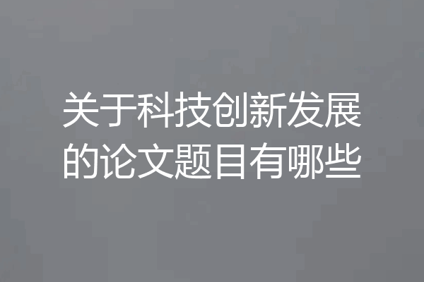 关于科技创新发展的论文题目有哪些