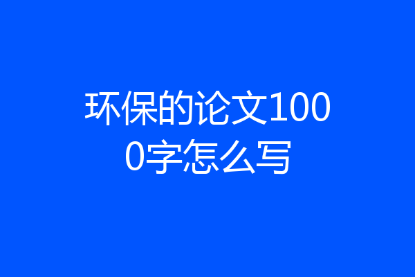 环保的论文1000字怎么写