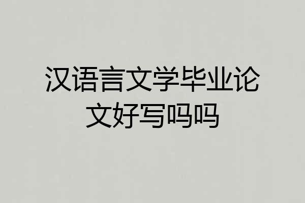 汉语言文学毕业论文好写吗吗