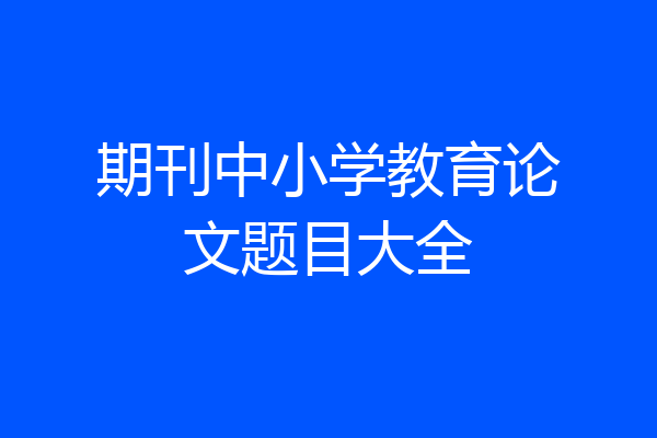 期刊中小学教育论文题目大全