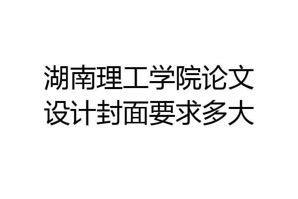 湖南理工学院论文设计封面要求多大