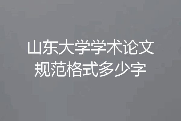 山东大学学术论文规范格式多少字