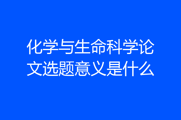 化学与生命科学论文选题意义是什么