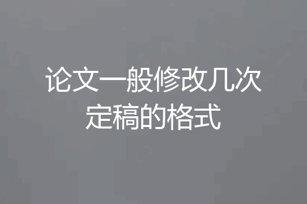 论文一般修改几次定稿的格式
