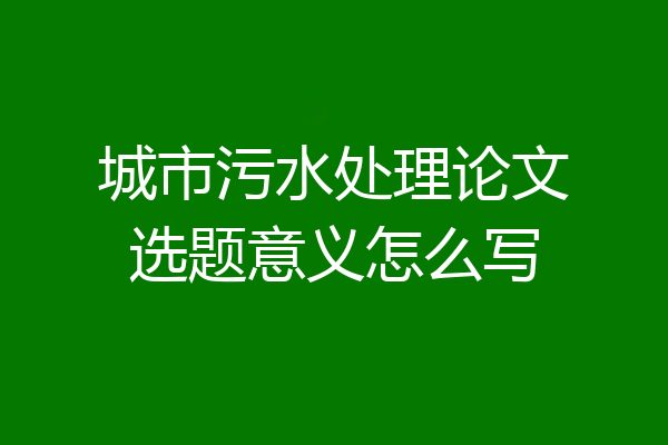 城市污水处理论文选题意义怎么写