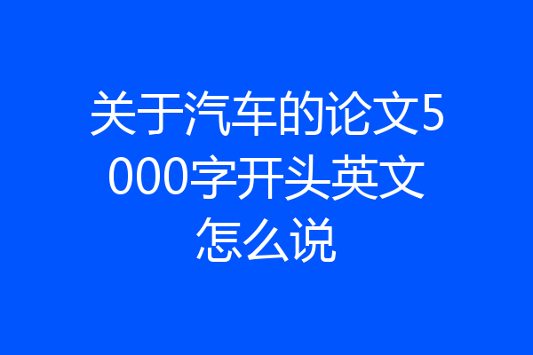 关于汽车的论文5000字开头英文怎么说