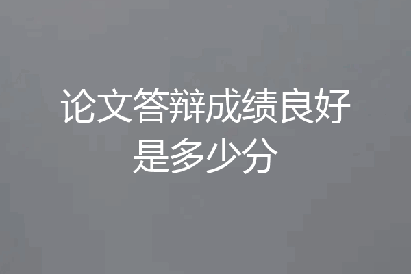 论文答辩成绩良好是多少分