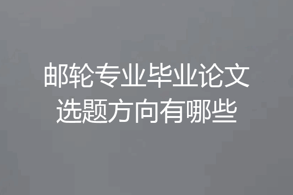 邮轮专业毕业论文选题方向有哪些
