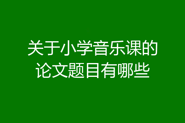 关于小学音乐课的论文题目有哪些