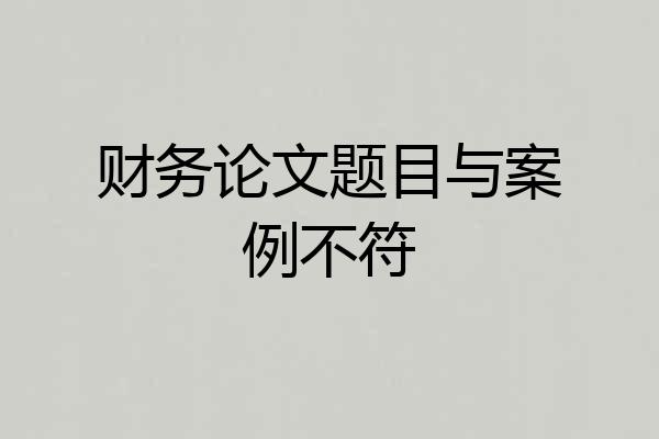 财务论文题目与案例不符